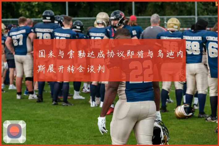 国米与索勒达成协议即将与乌迪内斯展开转会谈判