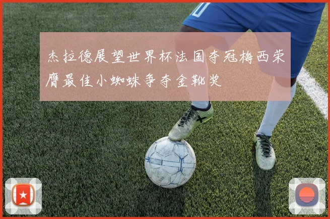 杰拉德展望世界杯法国夺冠梅西荣膺最佳小蜘蛛争夺金靴奖