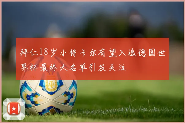 拜仁18岁小将卡尔有望入选德国世界杯最终大名单引发关注
