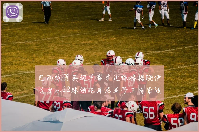 巴西球员英超单赛季进球榜揭晓伊戈尔以22球领跑库尼亚等三将紧随其后