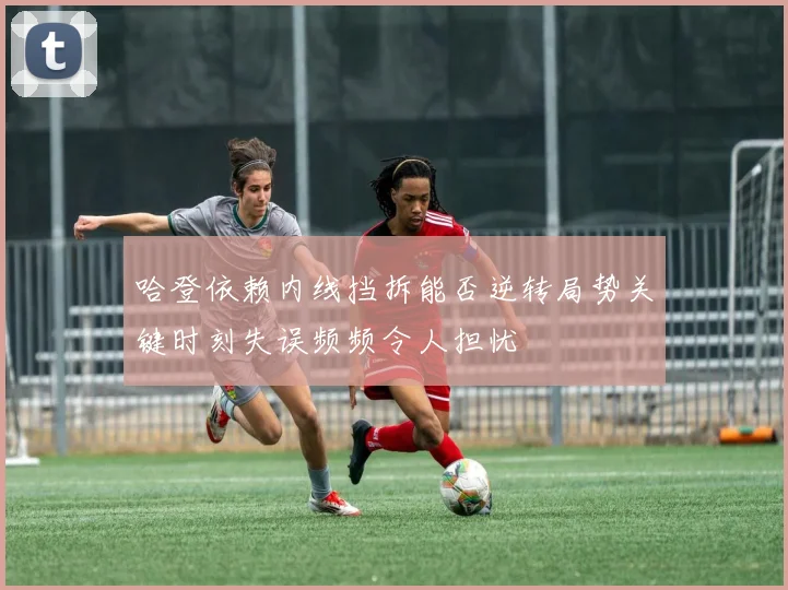 哈登依赖内线挡拆能否逆转局势关键时刻失误频频令人担忧