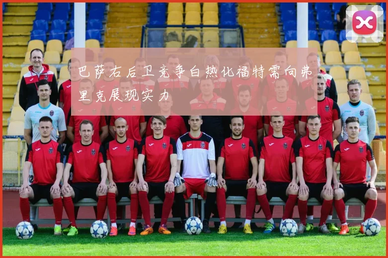 巴萨右后卫竞争白热化福特需向弗里克展现实力