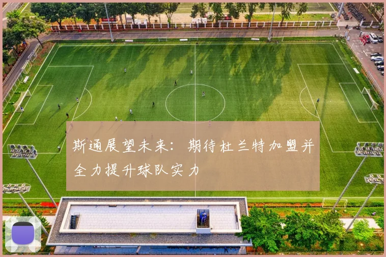 斯通展望未来：期待杜兰特加盟并全力提升球队实力