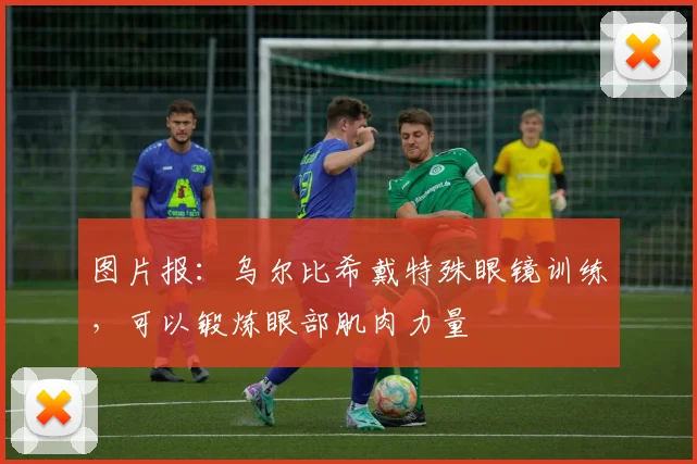 图片报：乌尔比希戴特殊眼镜训练，可以锻炼眼部肌肉力量