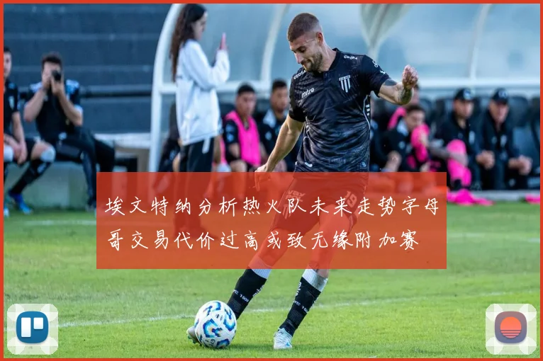 埃文特纳分析热火队未来走势字母哥交易代价过高或致无缘附加赛