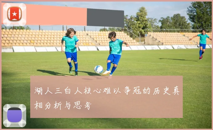 湖人三白人核心难以争冠的历史真相分析与思考