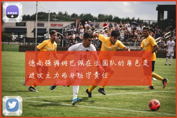 德尚强调姆巴佩在法国队的角色是进攻主力而非防守责任