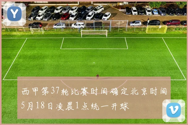 西甲第37轮比赛时间确定北京时间5月18日凌晨1点统一开球